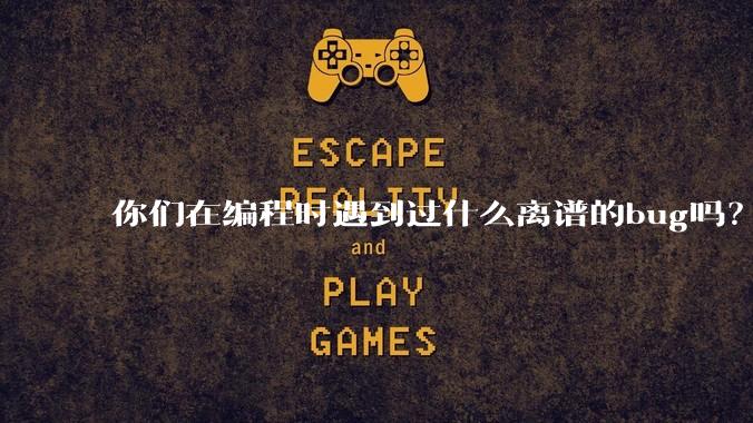 你们在编程时遇到过什么离谱的bug吗？