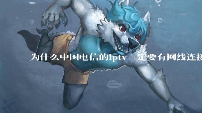 为什么中国电信的iptv一定要有网线连接！？
